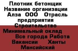 Плотник-бетонщик › Название организации ­ Алза, ООО › Отрасль предприятия ­ Строительство › Минимальный оклад ­ 18 000 - Все города Работа » Вакансии   . Ханты-Мансийский,Нефтеюганск г.